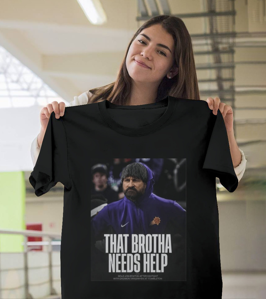 That Brotha Needs Help Jon Roxton Fight With Daemon Targaryen Tumbleton Phoenix Suns Nike T-Shirt
