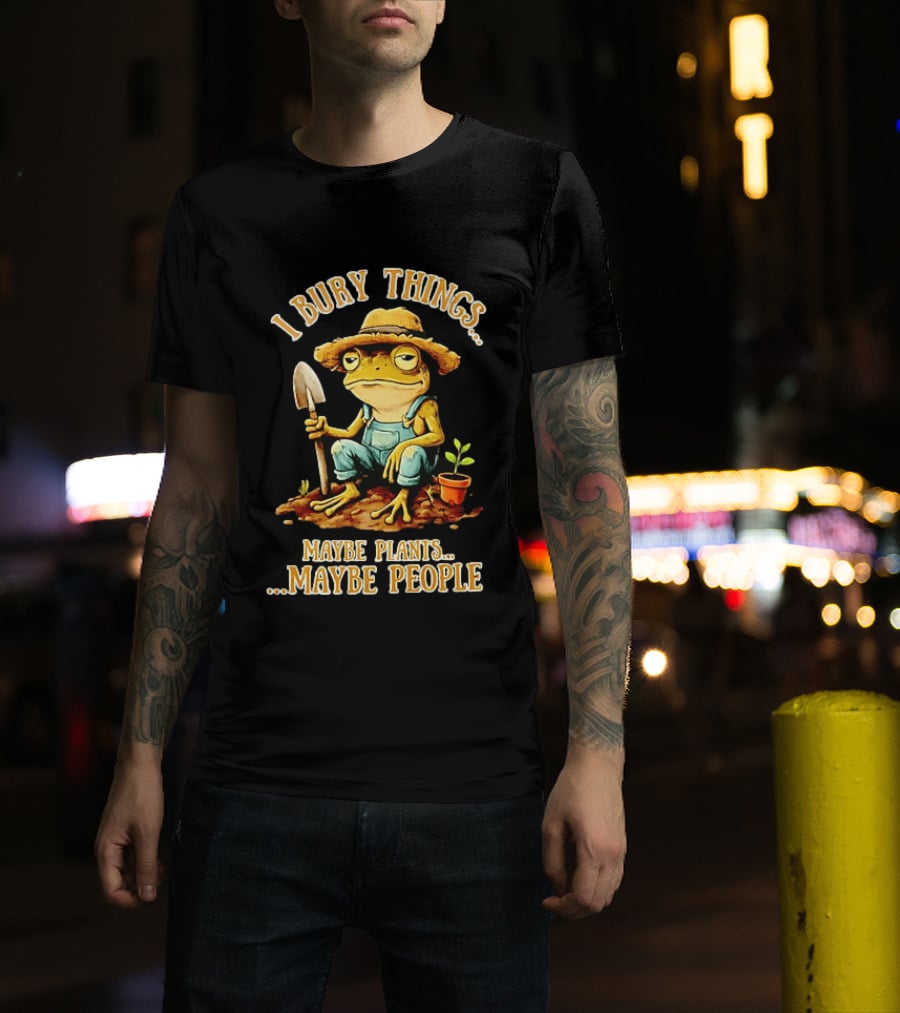 Frog Gardener I Bury Things Maybe Plants Maybe People Garden Humor T-Shirt