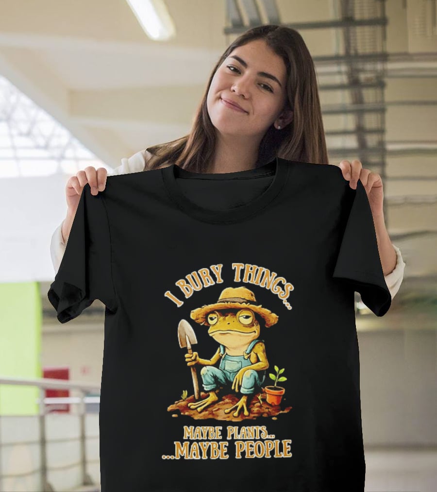 Frog Gardener I Bury Things Maybe Plants Maybe People Garden Humor T-Shirt