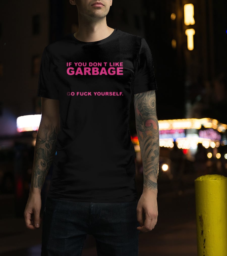 If You Don't Like Garbage Go Fuck Yourself T-Shirt