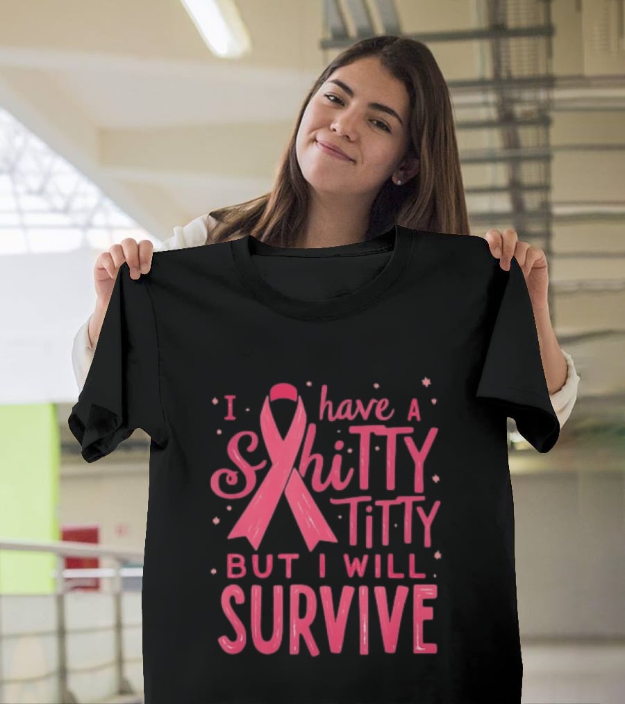 I Have A Shitty Titty But I Will Survive Breast Cancer Awareness T-Shirt