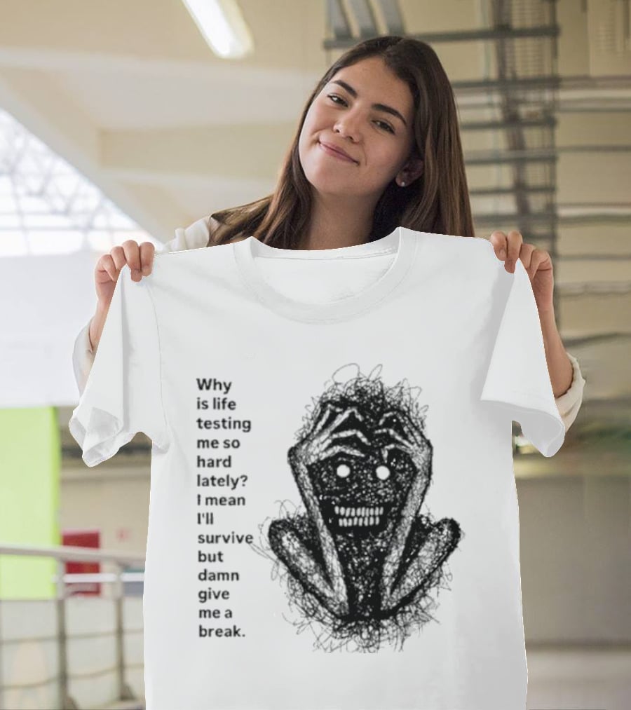 Why Is Life Testing Me So Hard Lately Give Me A Break T-Shirt
