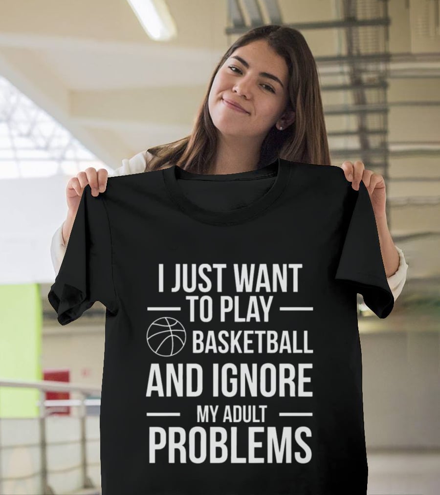 I Just Want To Play Basketball And Ignore My Adult Problems T-Shirt