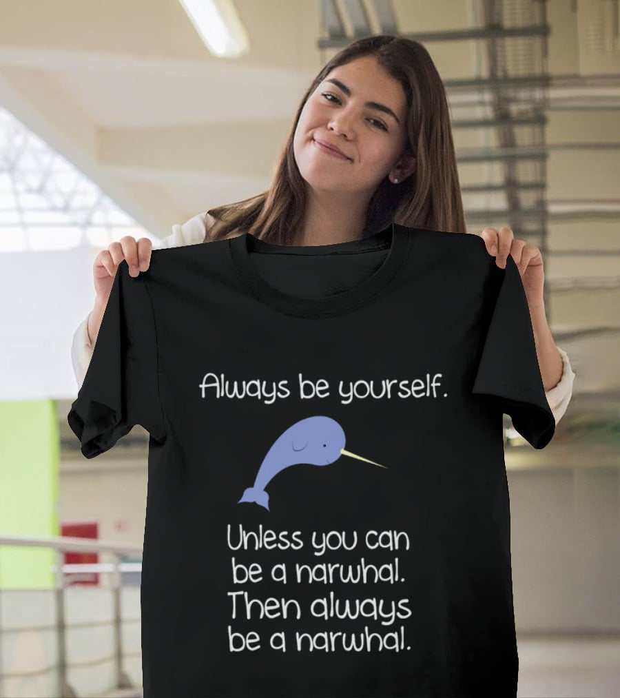 Always Be Yourself Unless You Can Be A Narwhal T-Shirt