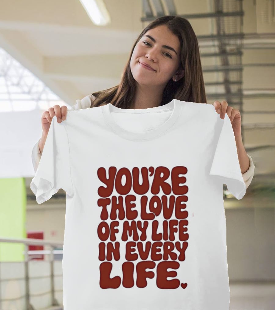 You're The Love Of My Life In Every Life Romantic Message T-Shirt