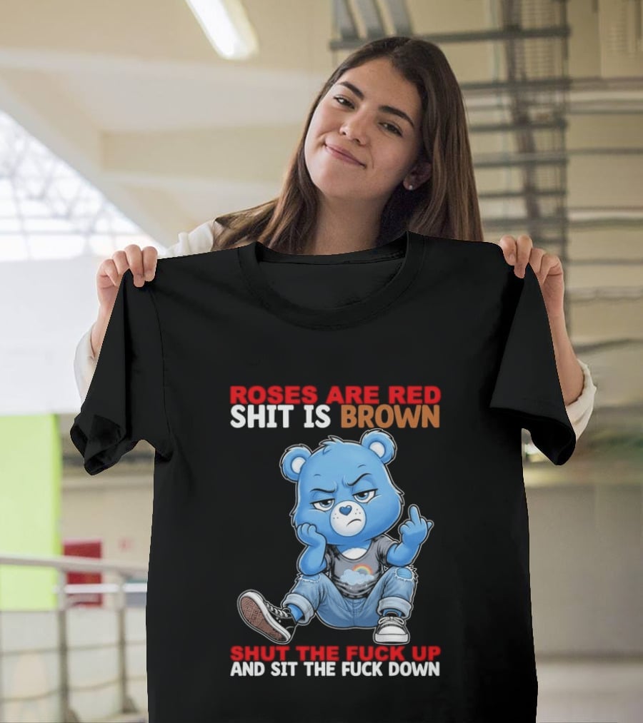 Roses Are Red Shit Is Brown Shut The Fuck Up And Sit The Fuck Down Grumpy Bear T-Shirt