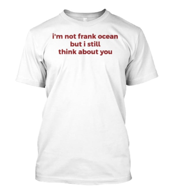 I'm Not Frank Ocean But I Still Think About You T-Shirt