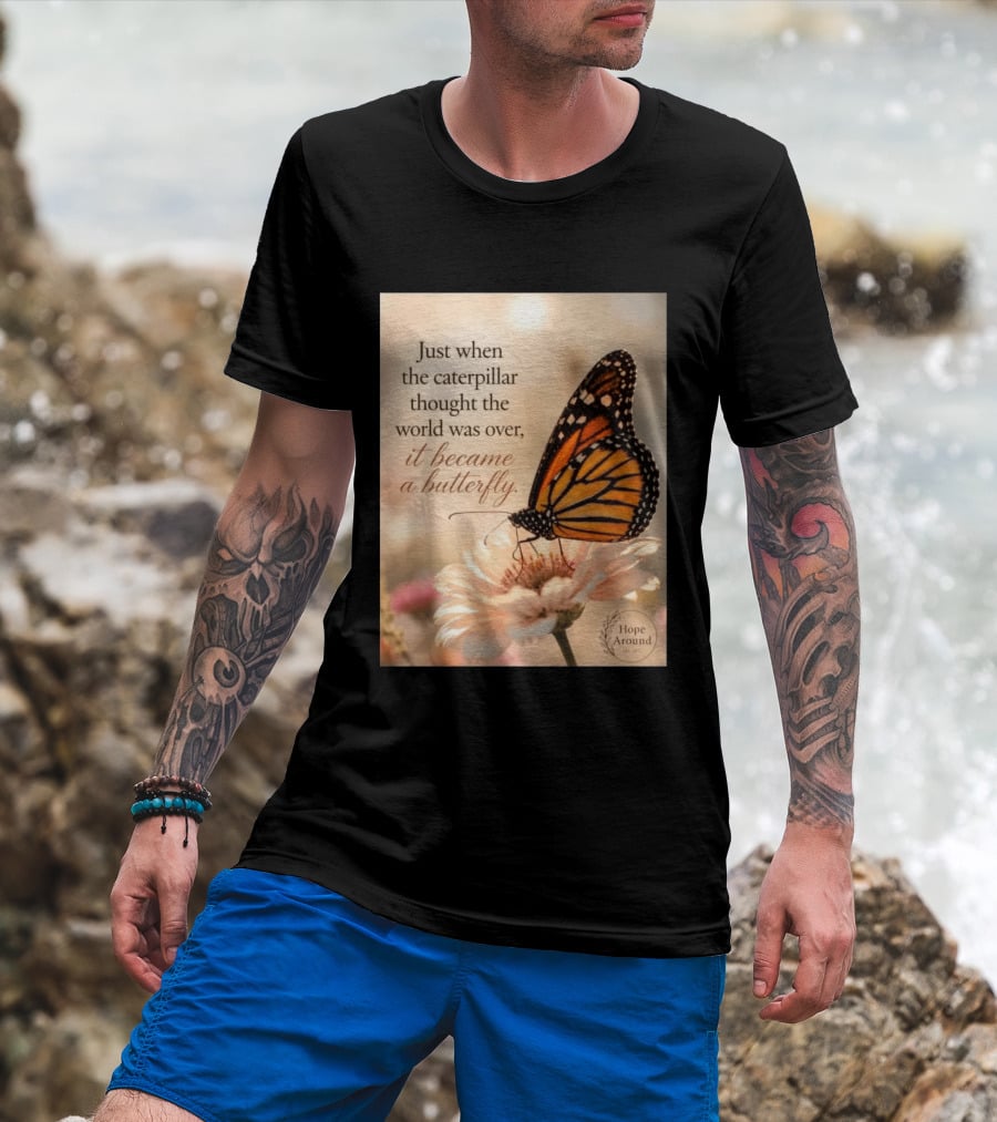 Just When The Caterpillar Thought The World Was Over It Became A Butterfly Hope Around T-Shirt