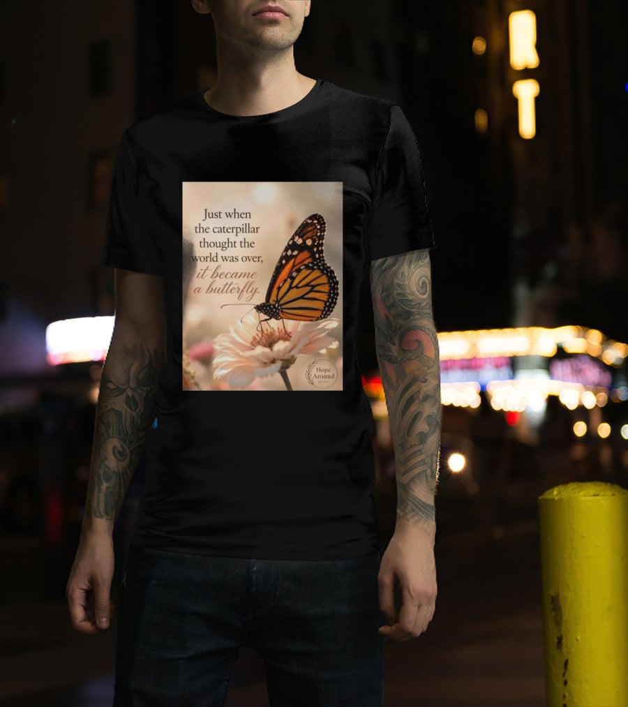 Just When The Caterpillar Thought The World Was Over It Became A Butterfly Hope Around T-Shirt
