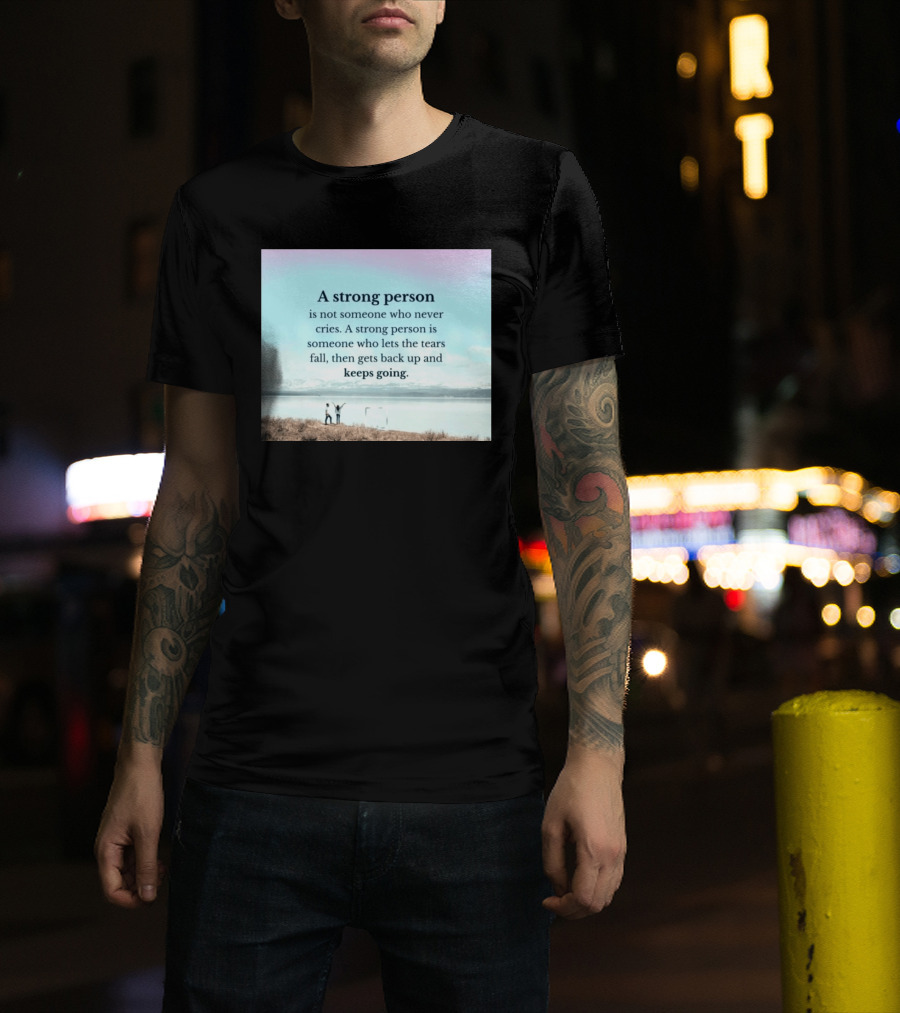A Strong Person Not Someone Who Never Cries Lets Tears Fall Then Gets Back Up Keeps Going T-Shirt