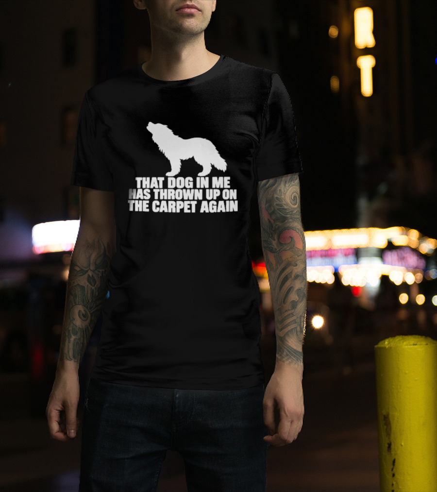 That Dog In Me Has Thrown Up On The Carpet Again Wolf T-Shirt