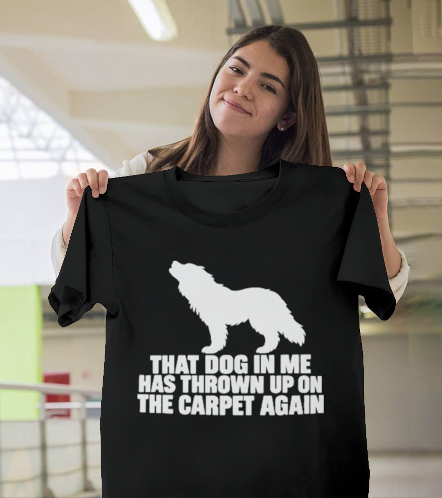 That Dog In Me Has Thrown Up On The Carpet Again Wolf T-Shirt