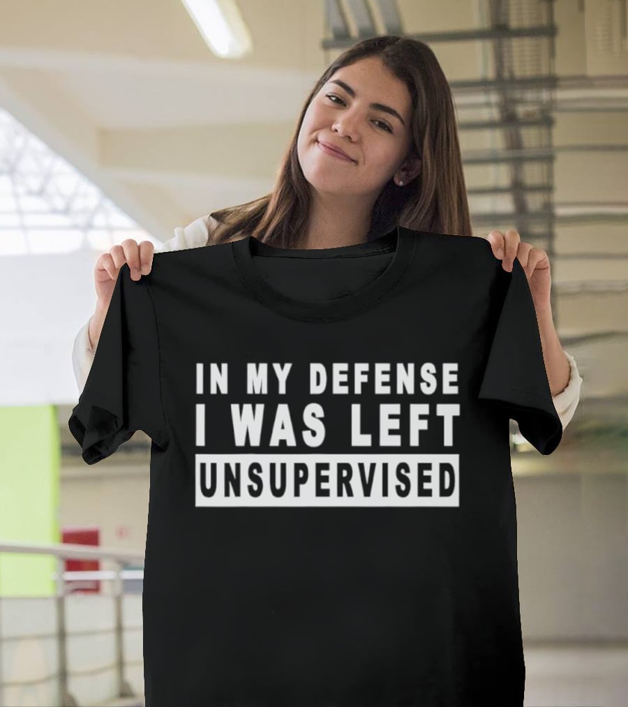 In My Defense I Was Left Unsupervised Sarcastic Saying T-Shirt