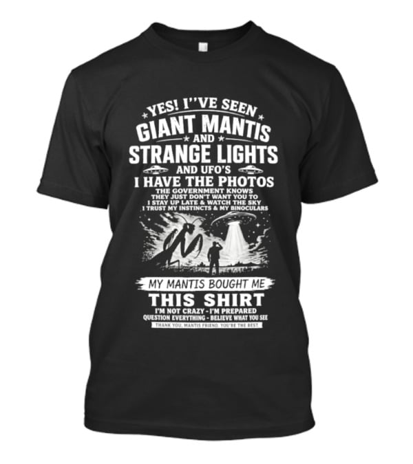 Yes I've Seen Giant Mantis Strange Lights UFOs I Have The Photos T-Shirt