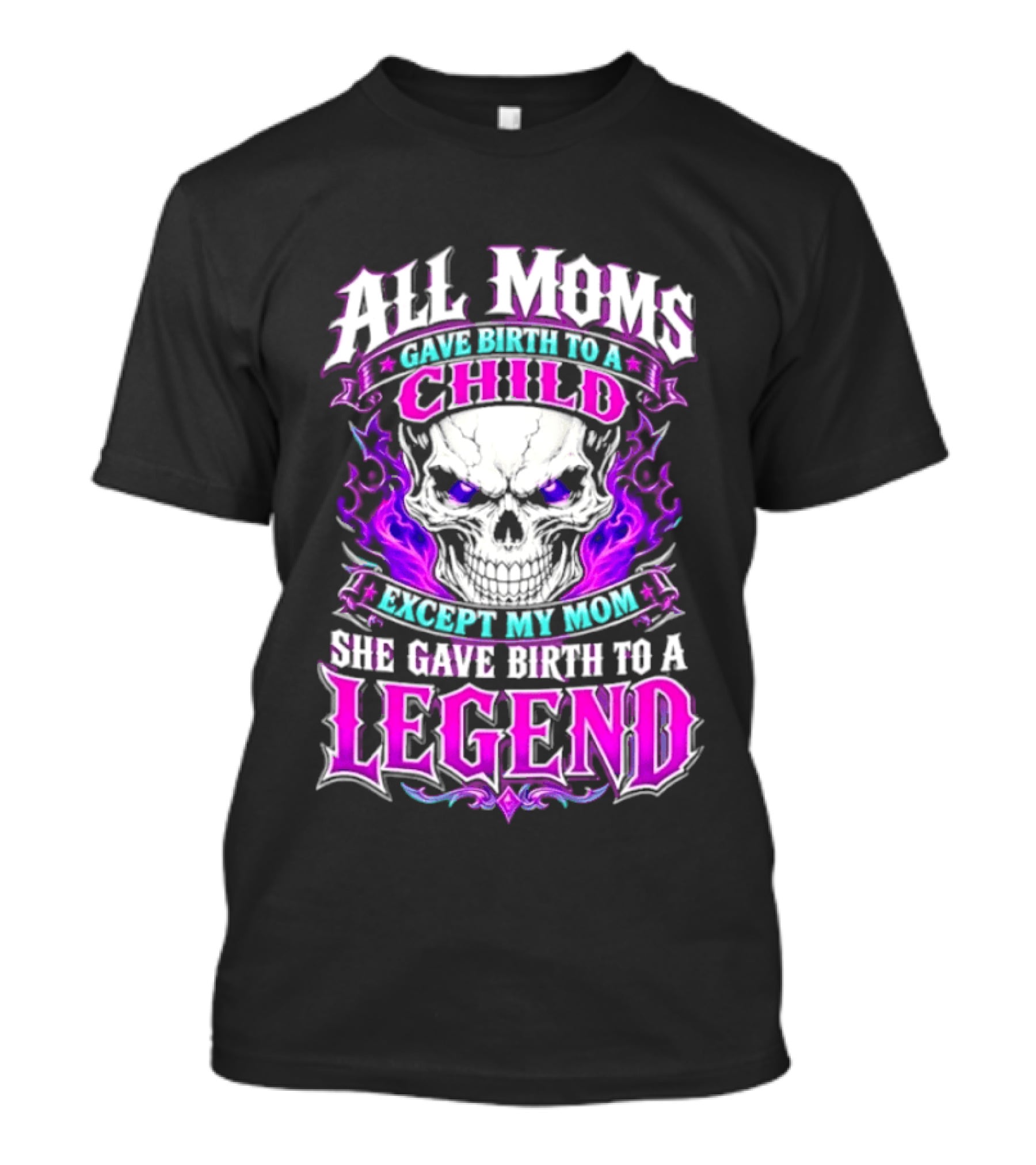 All Moms Gave Birth To A Child Except My Mom She Gave Birth To A Legend Skull Flames T-Shirt