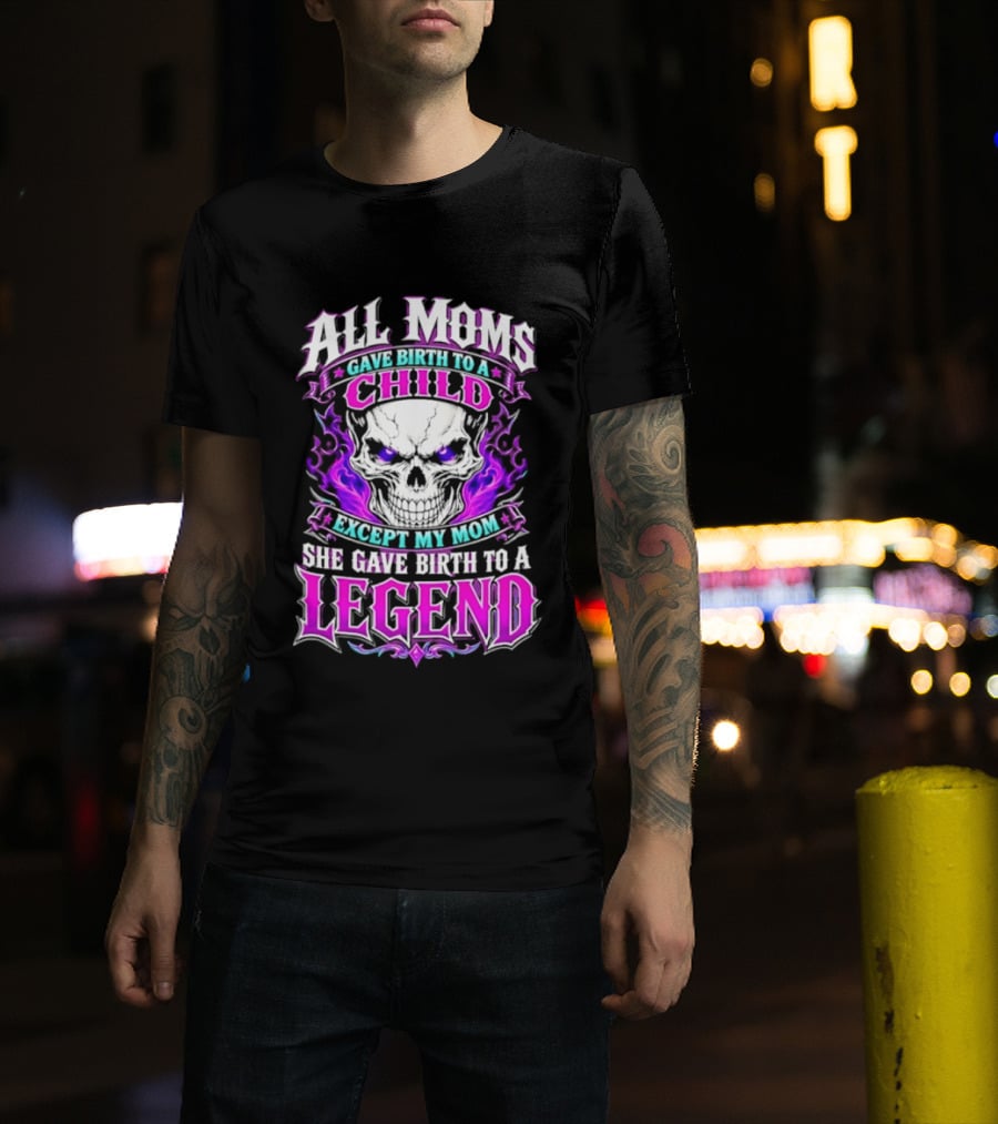 All Moms Gave Birth To A Child Except My Mom She Gave Birth To A Legend Skull Flames T-Shirt