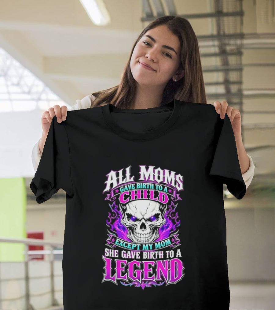 All Moms Gave Birth To A Child Except My Mom She Gave Birth To A Legend Skull Flames T-Shirt