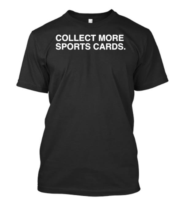 Collect More Sports Cards Card Collector T-Shirt