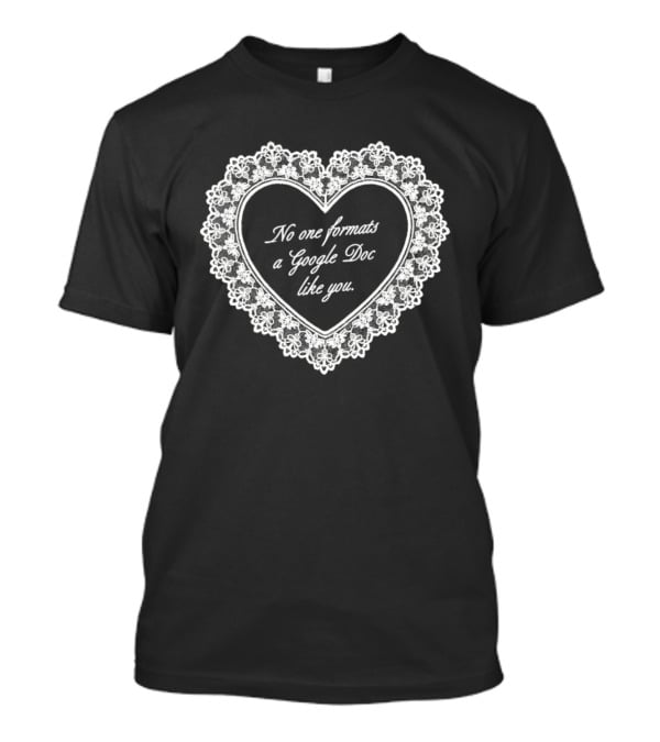 No One Formats A Google Doc Like You Heart T-Shirt
