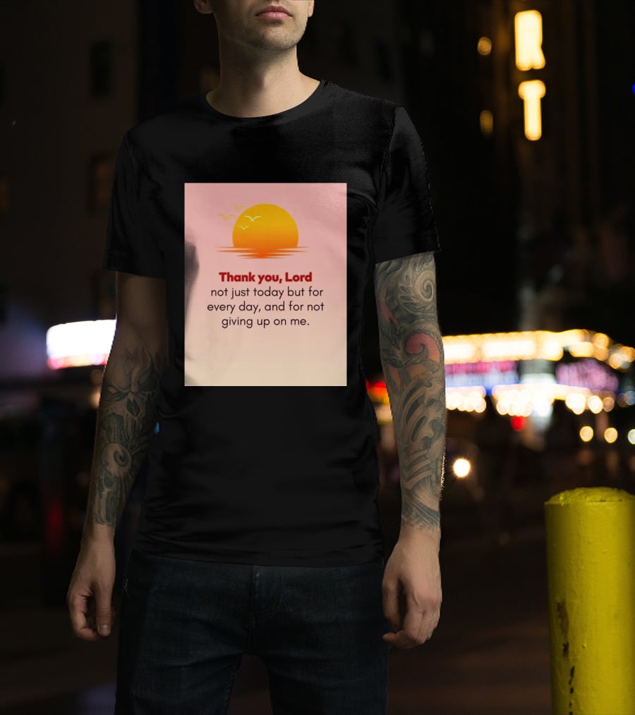 Thank You Lord Sunrise Gratitude Not Just Today But For Every Day And For Not Giving Up On Me T-Shirt
