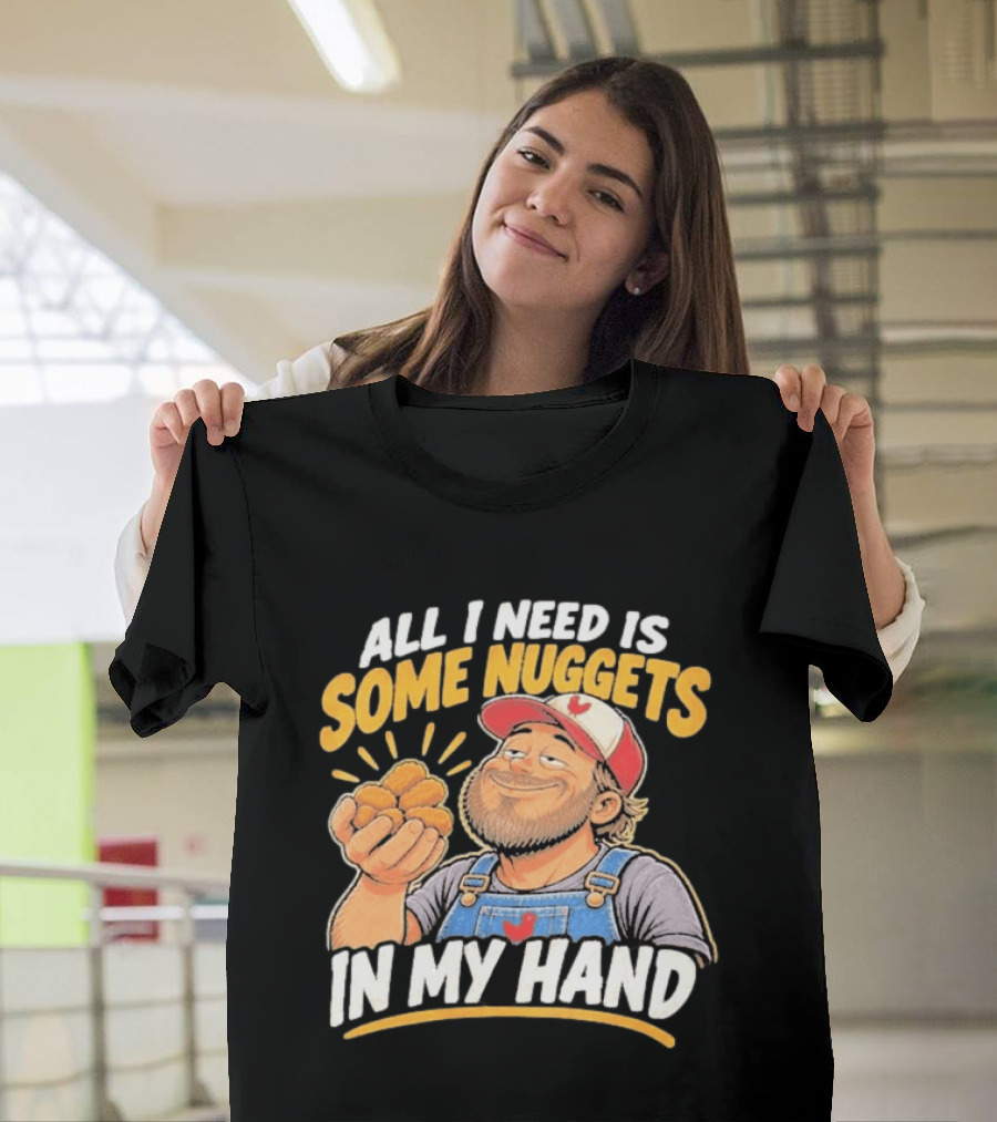 All I Need Is Some Nuggets In My Hand Farmer Style Delight T-Shirt