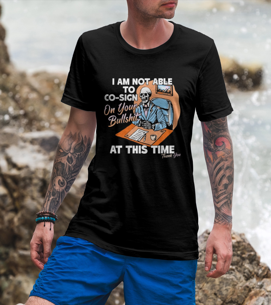 I Am Not Able To Co Sign On Your Bullshit At This Time Thank You T-Shirt