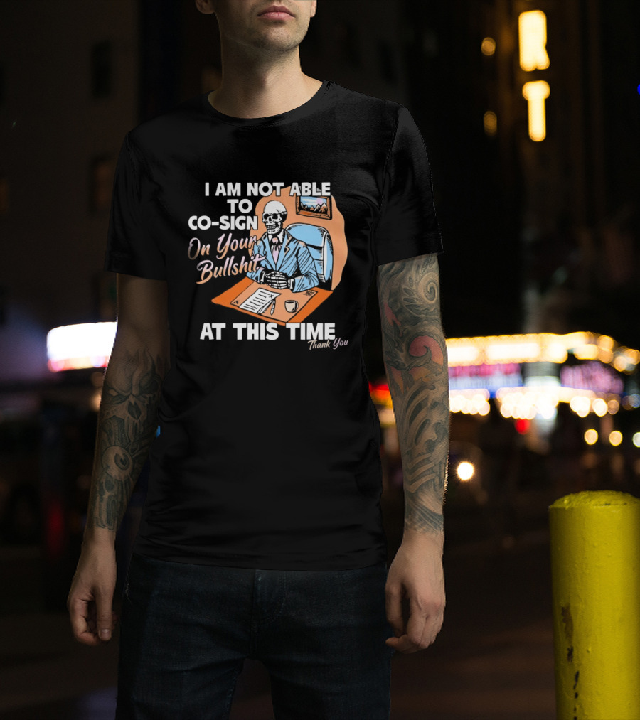 I Am Not Able To Co Sign On Your Bullshit At This Time Thank You T-Shirt