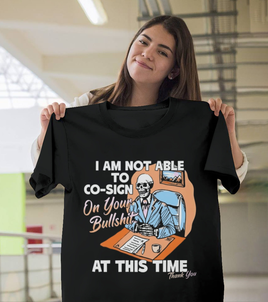 I Am Not Able To Co Sign On Your Bullshit At This Time Thank You T-Shirt