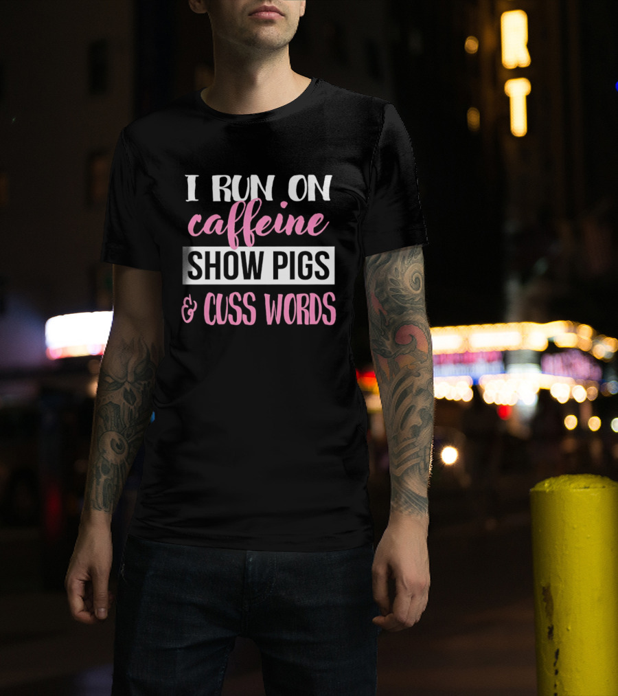 I Run On Caffeine Show Pigs And Cuss Words T-Shirt