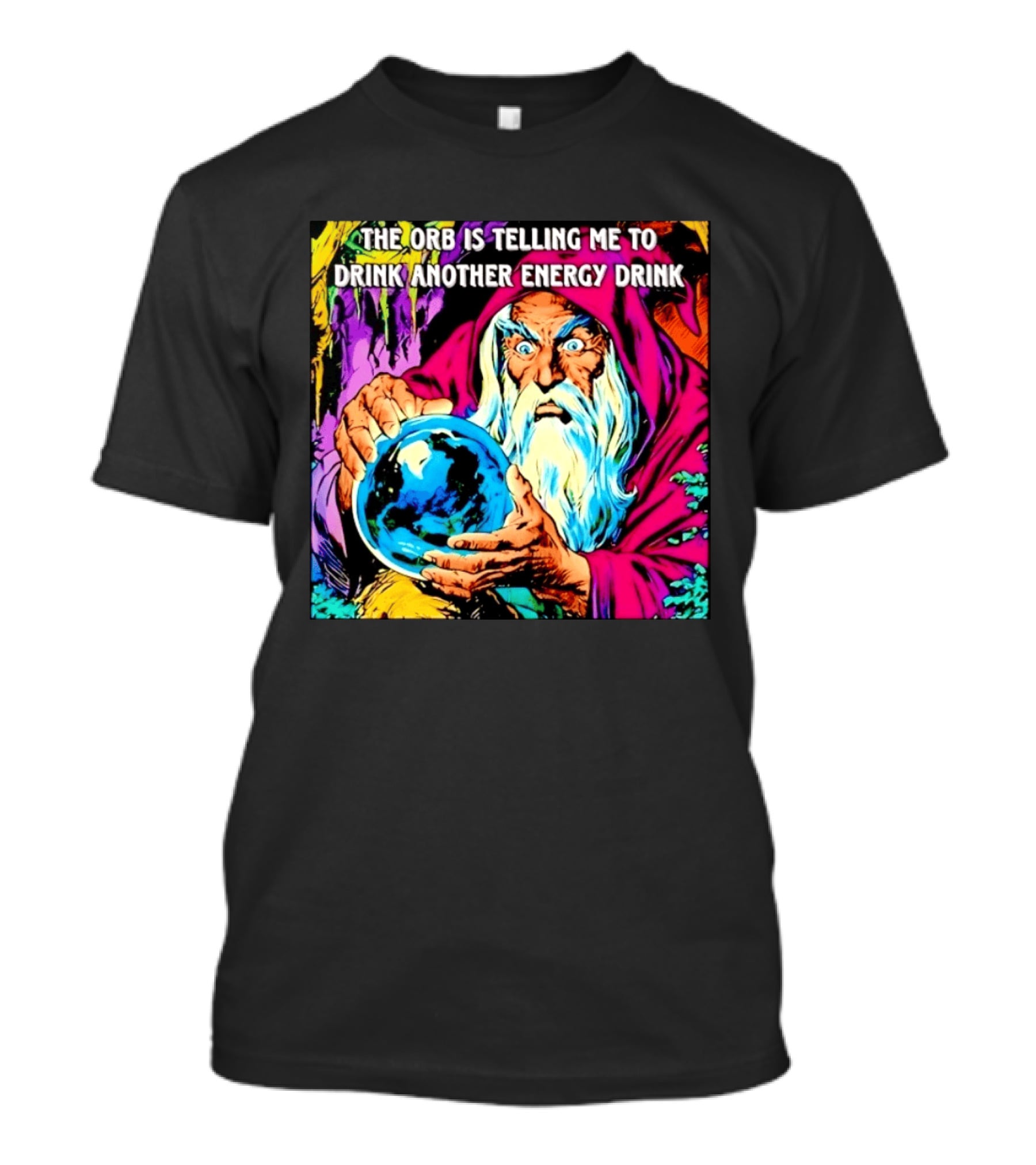 The Orb Is Telling Me To Drink Another Energy Drink Wizard T-Shirt