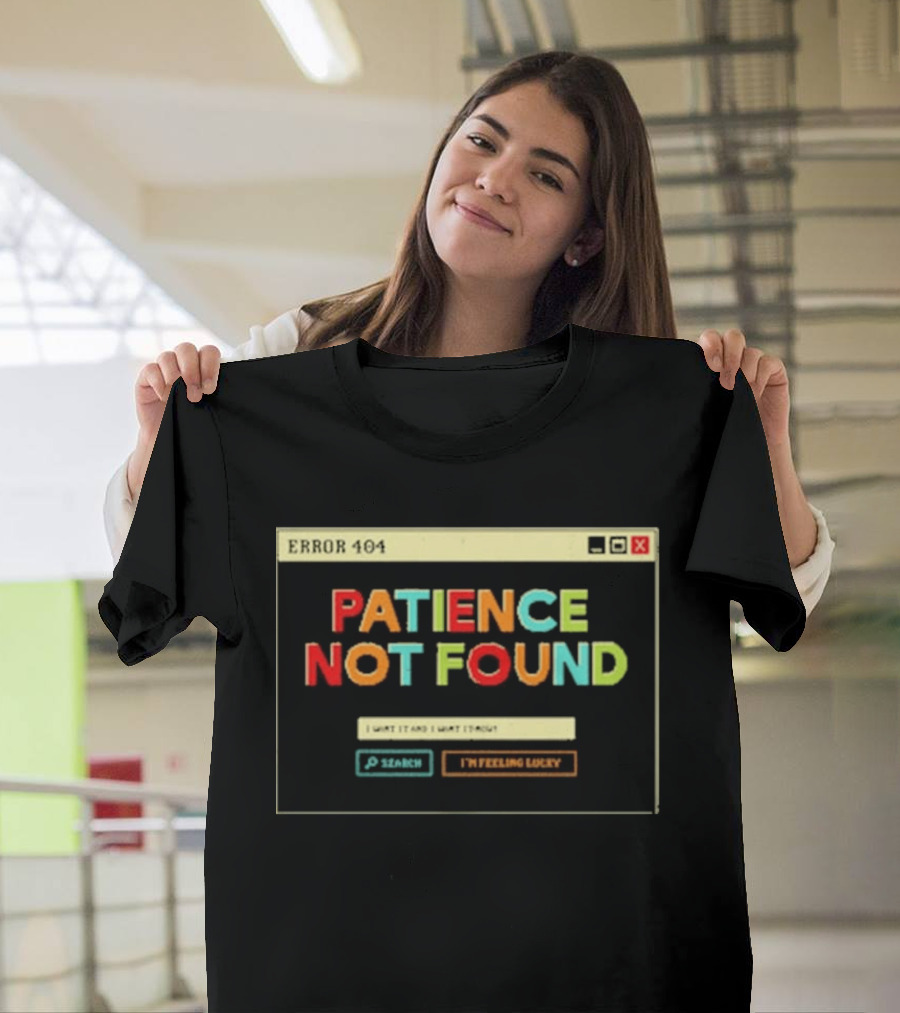 Patience Not Found Error 404 I Want It And I Want It Now T-Shirt