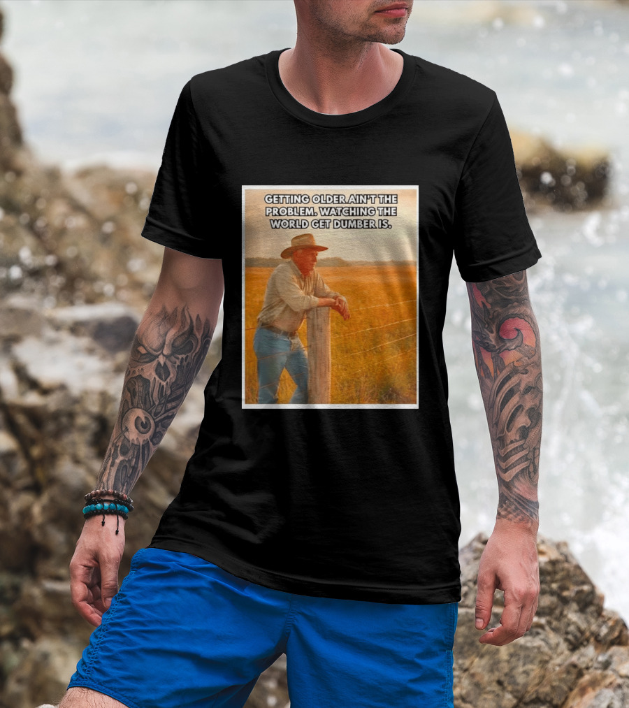 Getting Older Ain't The Problem Ing The World Get Dumber Is Country Wisdom Image T-Shirt