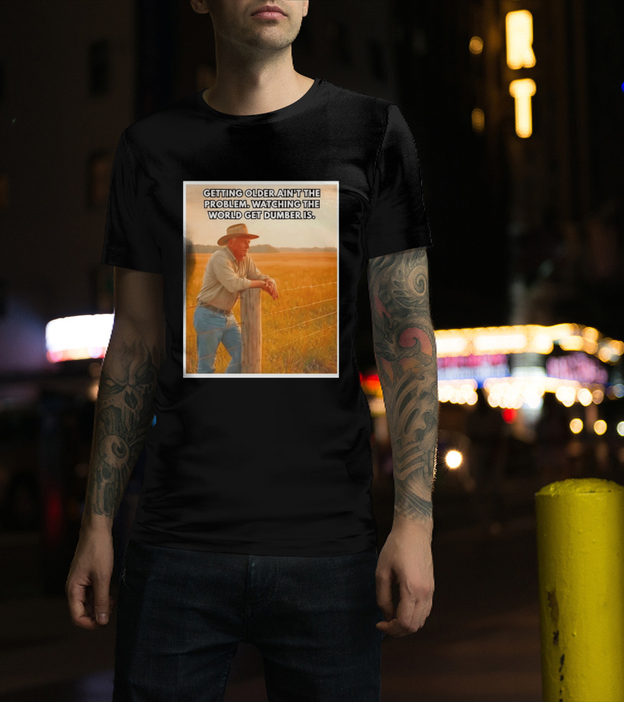 Getting Older Ain't The Problem Ing The World Get Dumber Is Country Wisdom Image T-Shirt