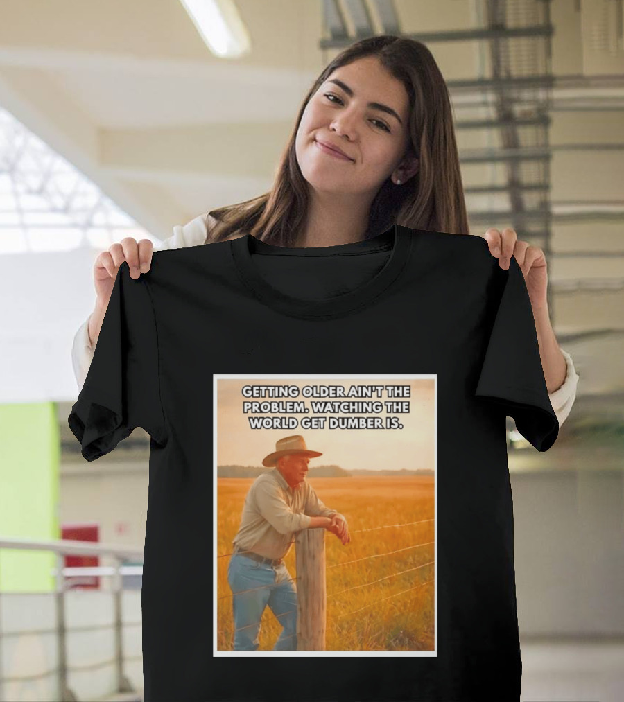 Getting Older Ain't The Problem Ing The World Get Dumber Is Country Wisdom Image T-Shirt