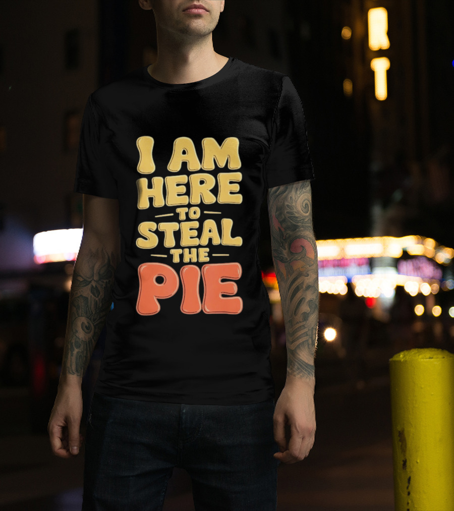 I Am Here To Steal The Pie T-Shirt