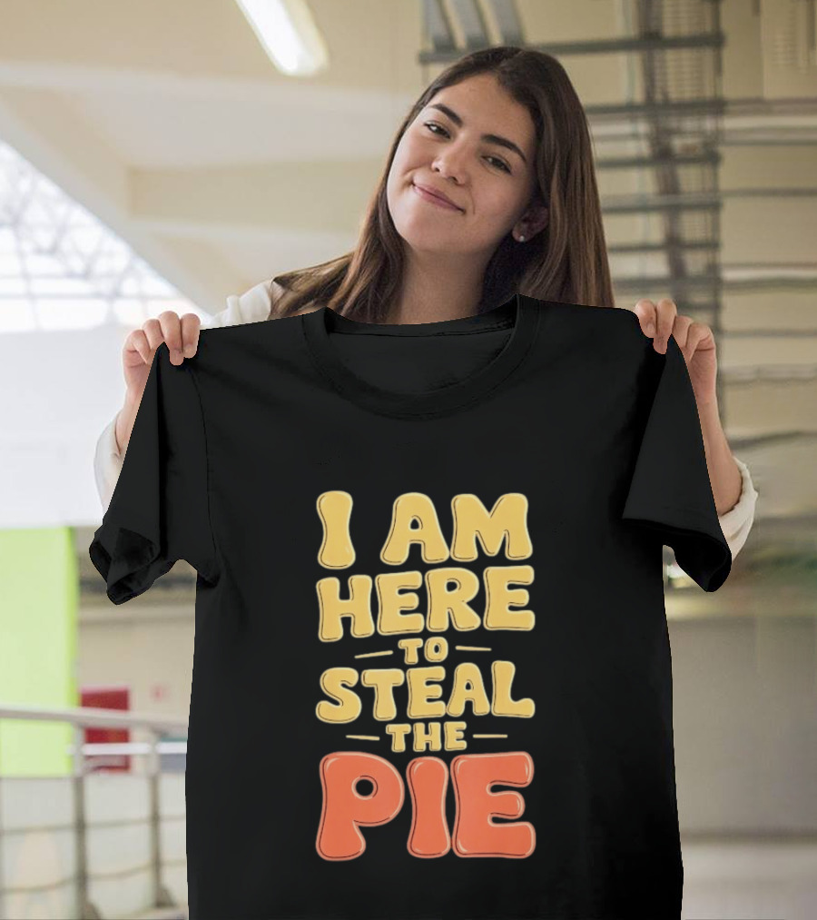 I Am Here To Steal The Pie T-Shirt