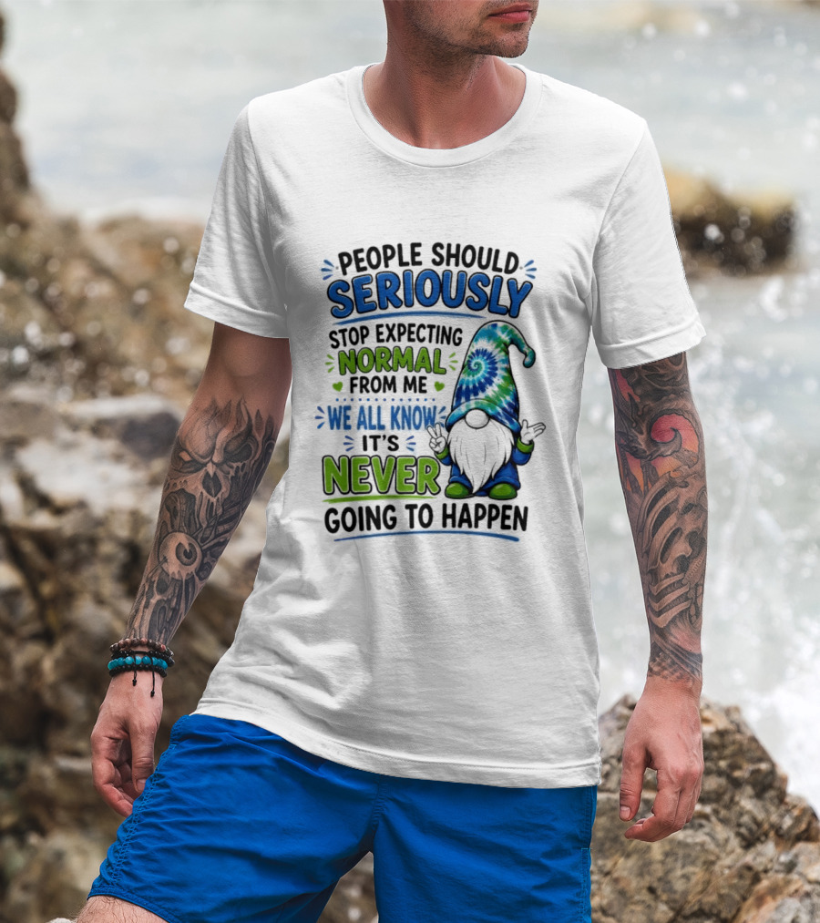 People Should Seriously Stop Expecting Normal From Me We All Know It's Never Going To Happen Gnome T-Shirt