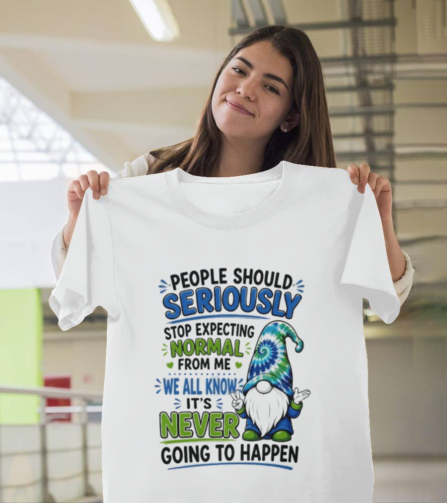 People Should Seriously Stop Expecting Normal From Me We All Know It's Never Going To Happen Gnome T-Shirt