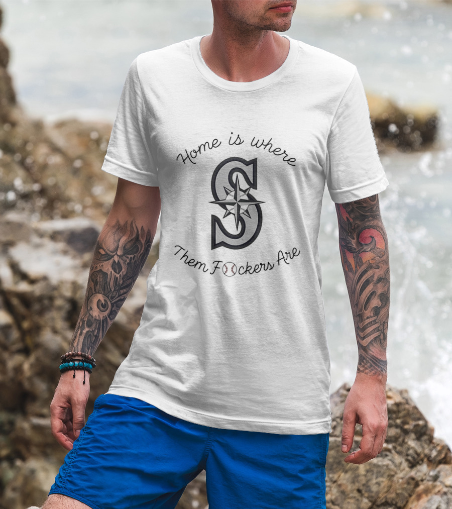 Home Is Where Them Fckers Are Seattle Mariners T-Shirt