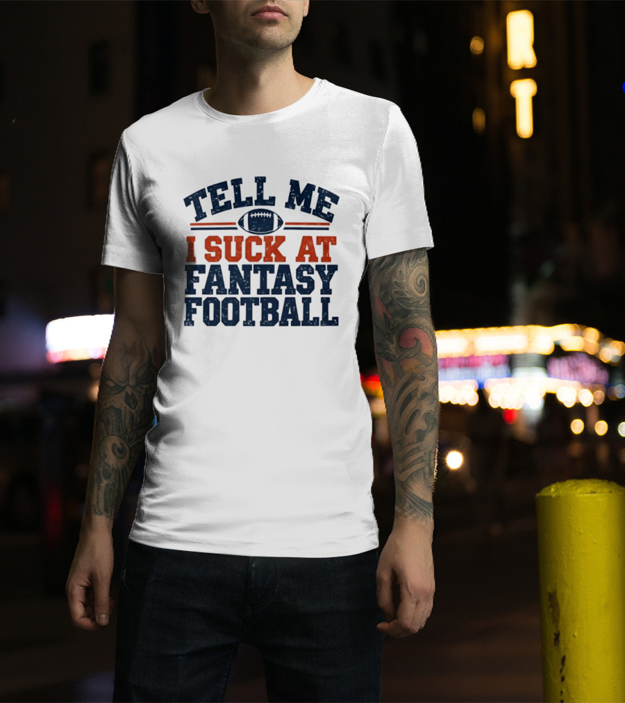 Tell Me I Suck At Fantasy Football Sports Humorous Football T-Shirt