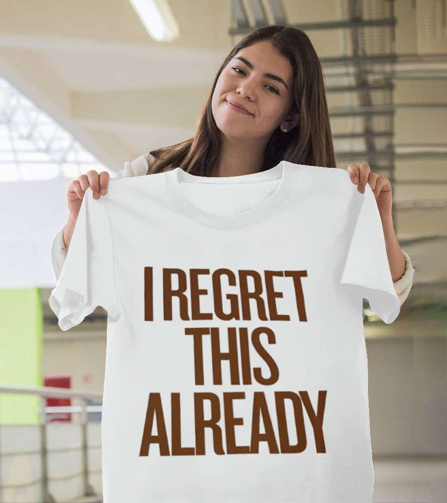 I Regret This Already Sarcastic Saying Relatable Mood T-Shirt