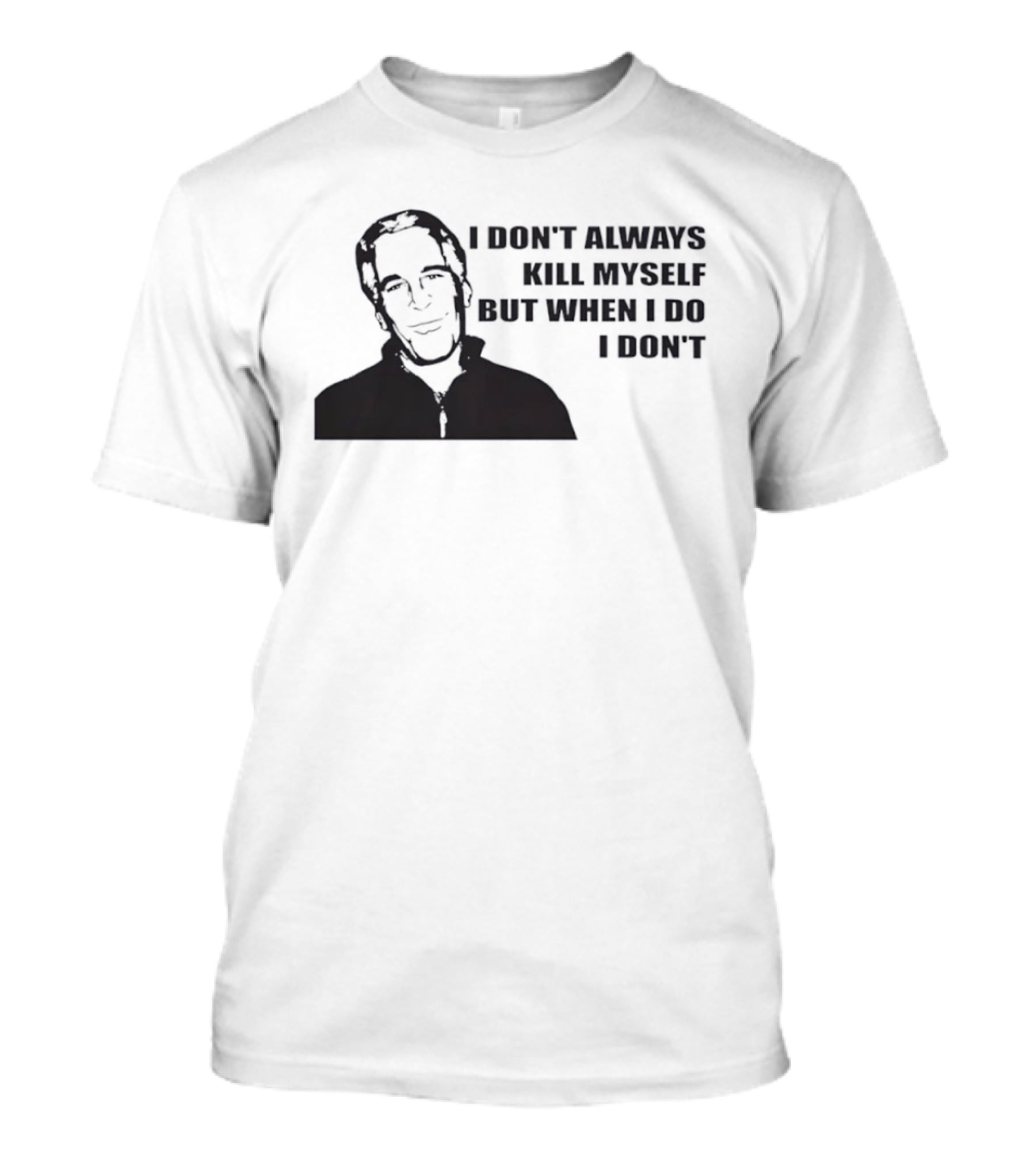 Jeffrey Epstein I Don’t Always Kill Myself But When I Do I Don’ T-Shirt