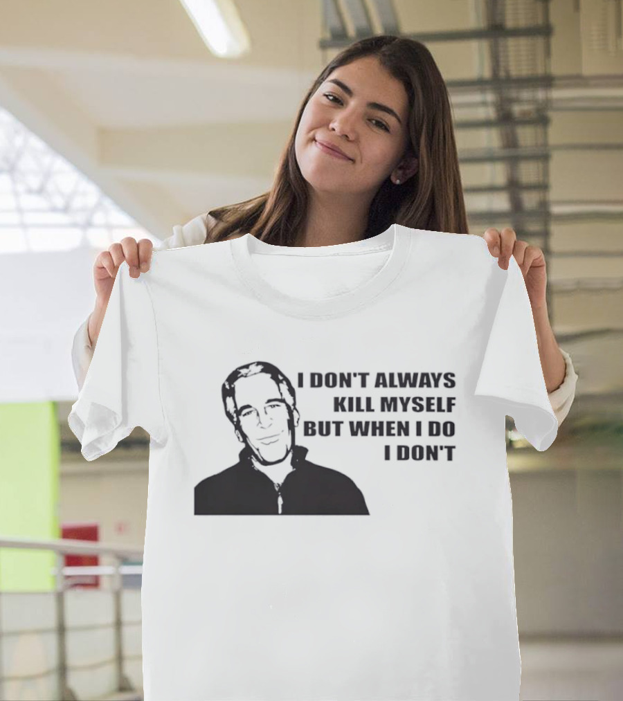 Jeffrey Epstein I Don’t Always Kill Myself But When I Do I Don’ T-Shirt