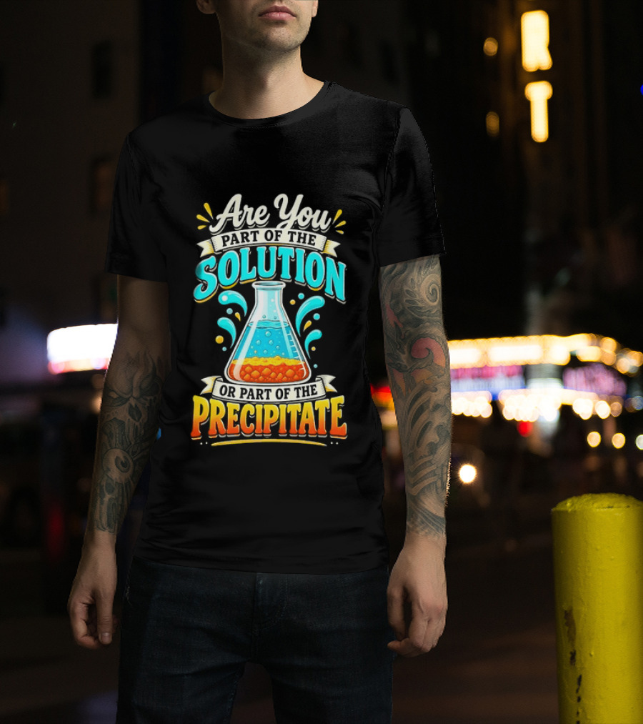 Are You Part Of The Solution Or Part Of The Precipitate Chemistry Pun Beaker T-Shirt