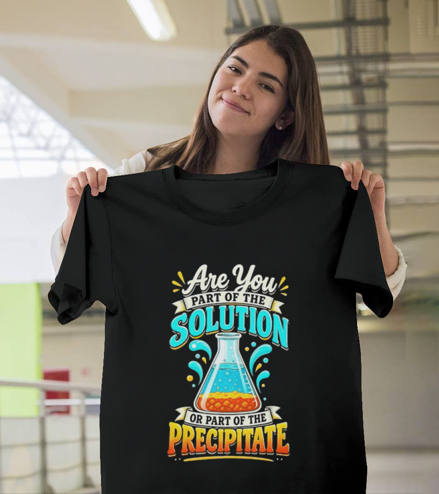 Are You Part Of The Solution Or Part Of The Precipitate Chemistry Pun Beaker T-Shirt