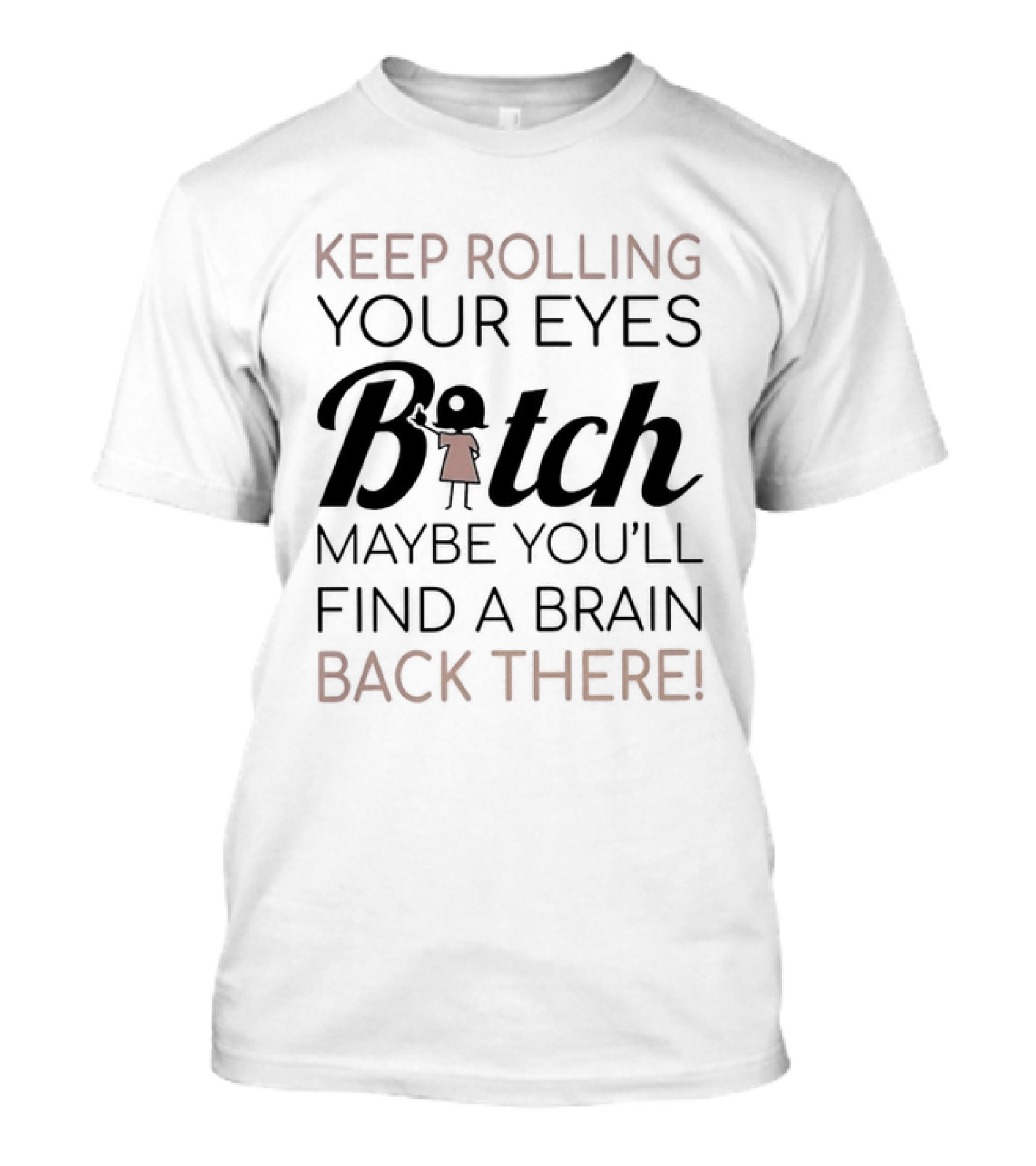 Keep Rolling Your Eyes Bitch Maybe You'll Find A Brain Back There T-Shirt