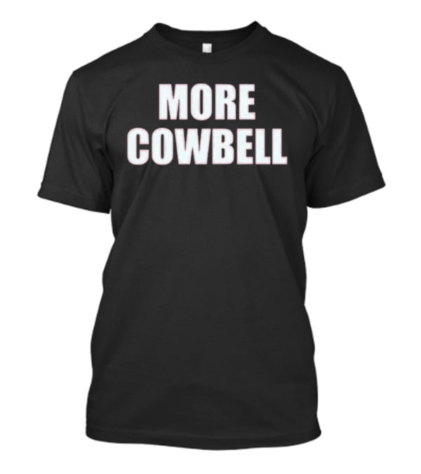 More Cowbell Comedy Sketch Inspired Phrase T-Shirt