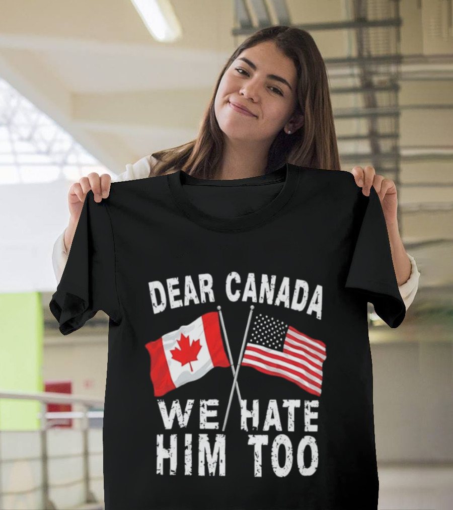 Dear Canada We Hate Him Too Distressed Maple Leaf And Stars And Stripes Flags T-Shirt