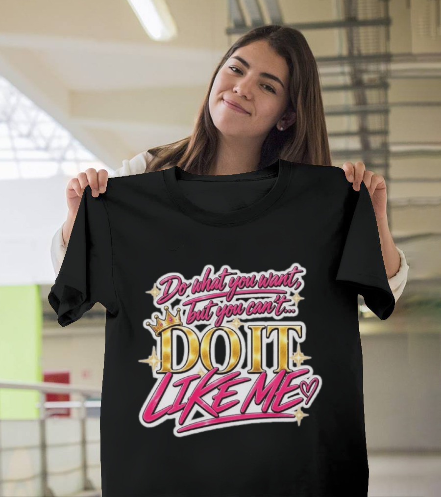 Do What You Want But You Can't Do It Like Me Bold Crown Lettering T-Shirt