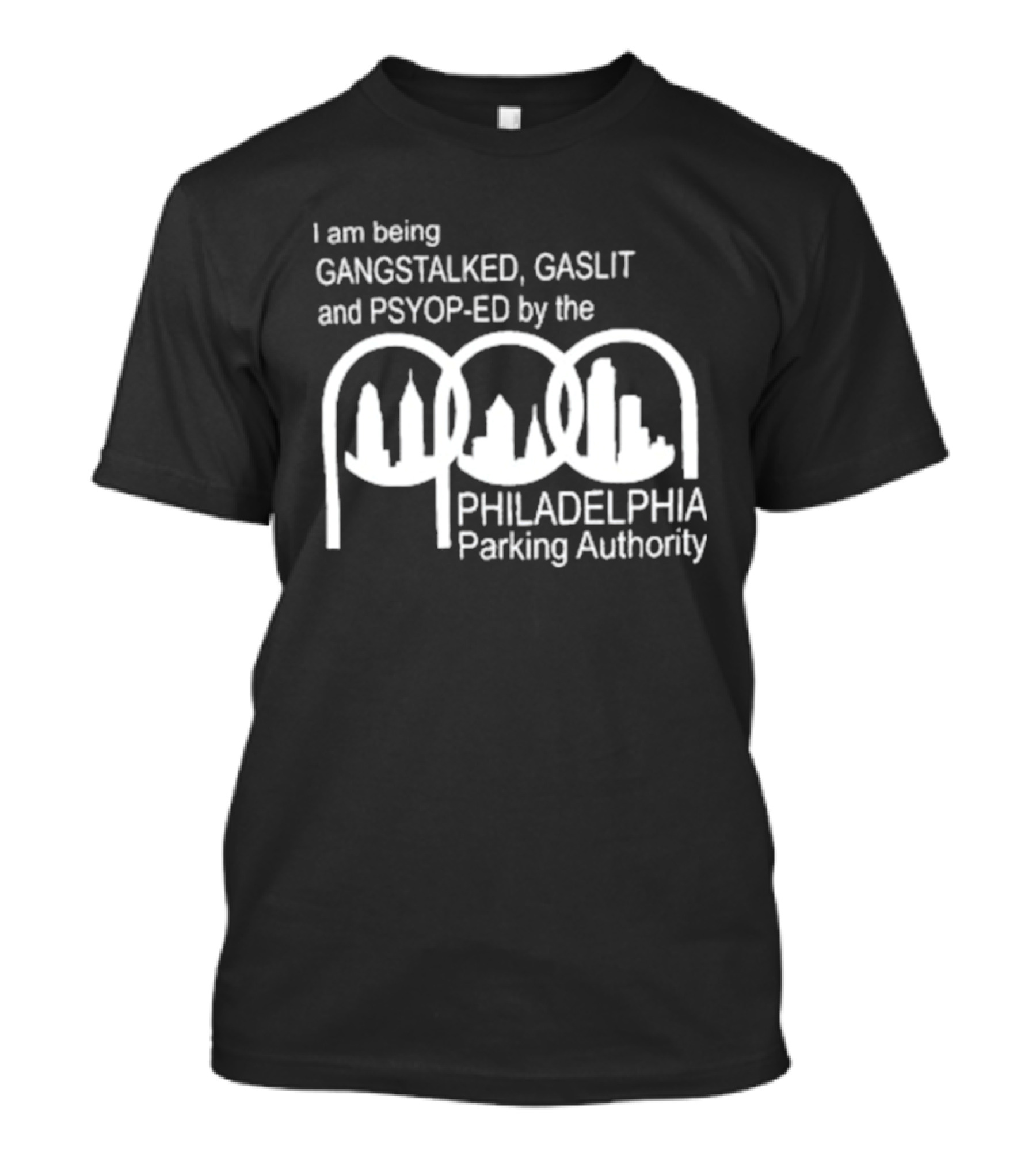 I Am Being Gangstalked Gaslit And Psyop Ed By The Philadelphia Parking Authority T-Shirt